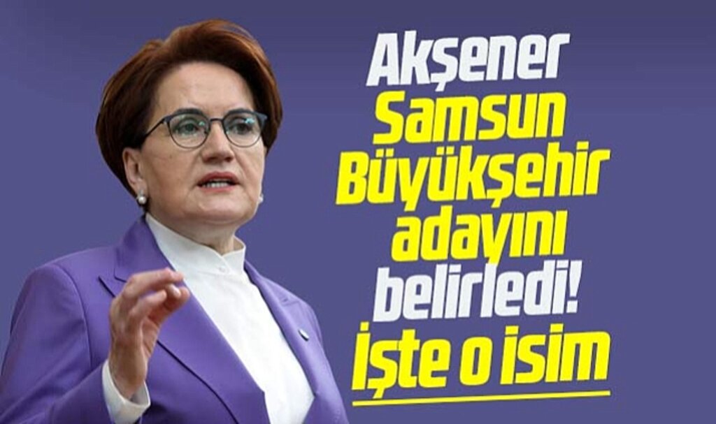 Akşener Samsun Büyükşehir adayını belirledi! İşte o isim