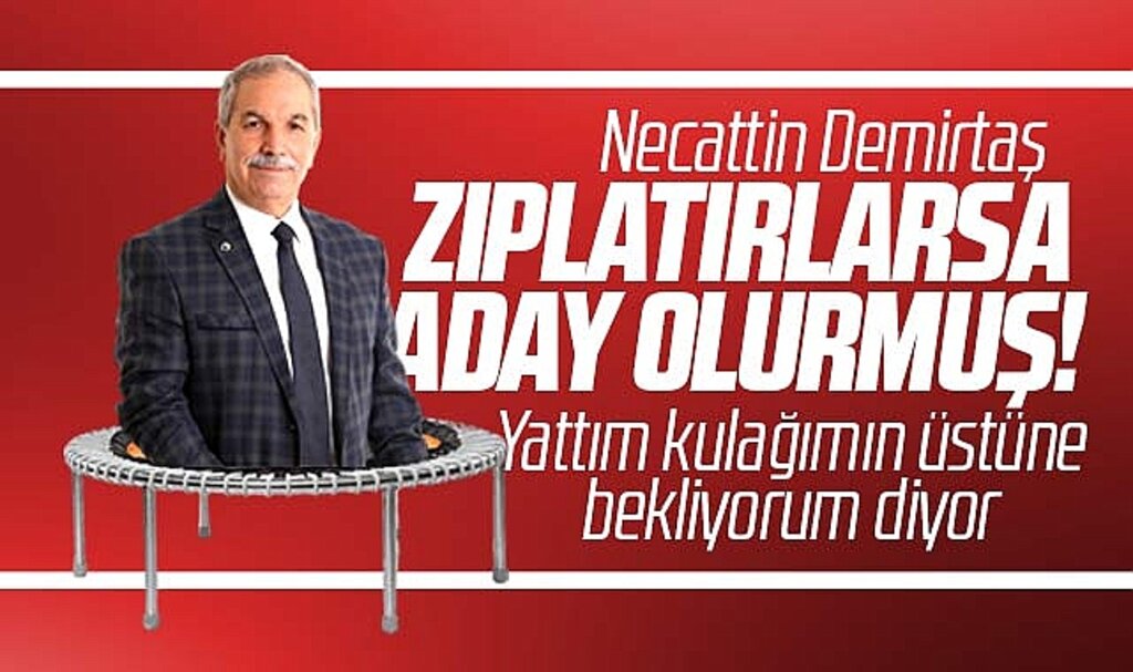 Necattin Demirtaş zıplatacak hamle olursa yeniden aday olurmuş
