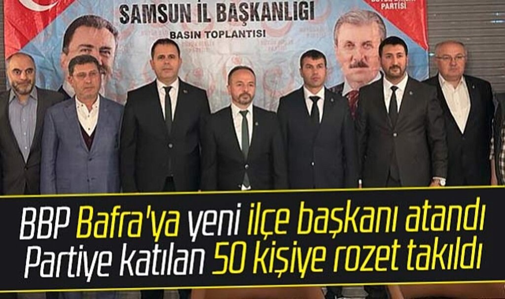 Samsun'da BBP Bafra'ya ilçe başkanı atandı partiye katılan 50 kişiye rozet takıldı