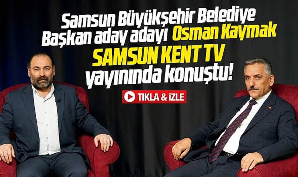 Samsun Büyükşehir aday adayı Osman Kaymak Samsun Kent TV'nin konuğu oldu