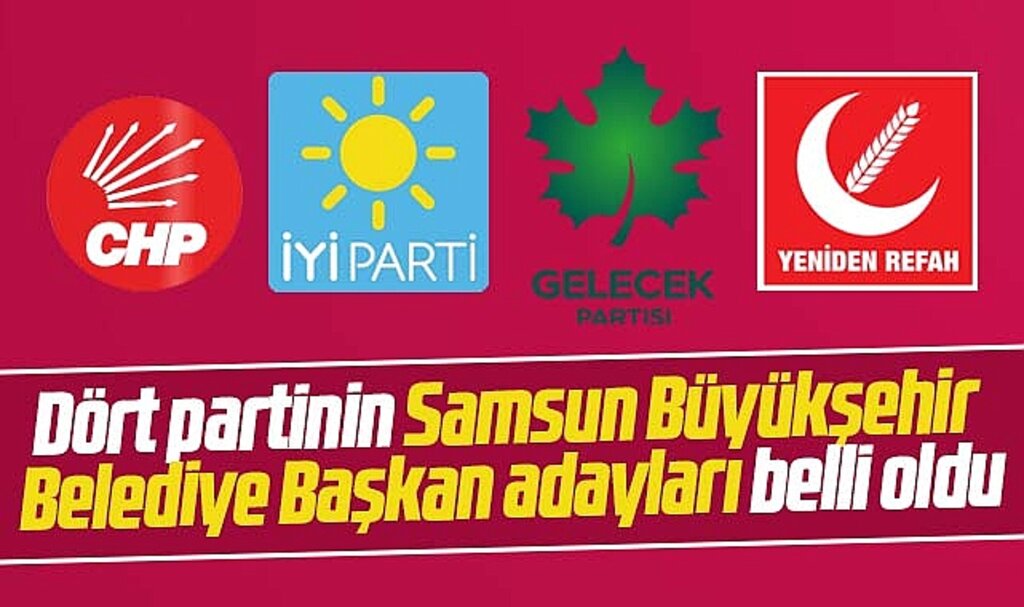 Samsun'da CHP, İYİ Parti, Gelecek ve Yeniden Refah'ın Büyükşehir adayları belli oldu