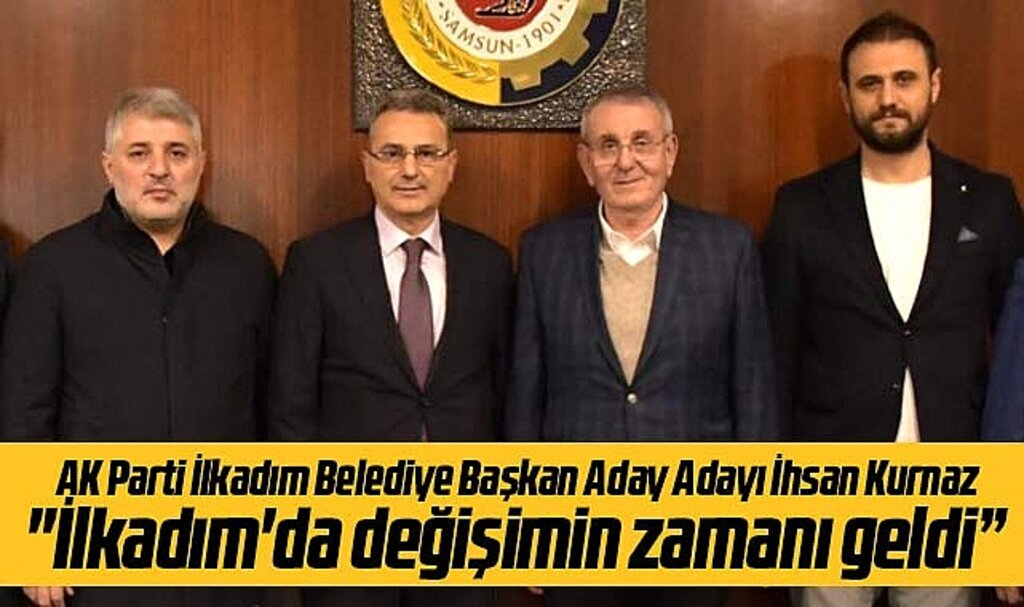 Samsun'da İhsan Kurnaz İlkadım'da değişim zamanı geldi dedi
