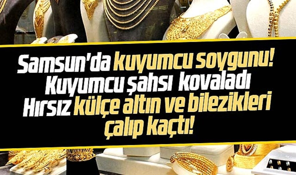 Samsun'da kuyumcu soygunu! Hırsız külçe altın ve bilezikleri çalıp kaçtı!
