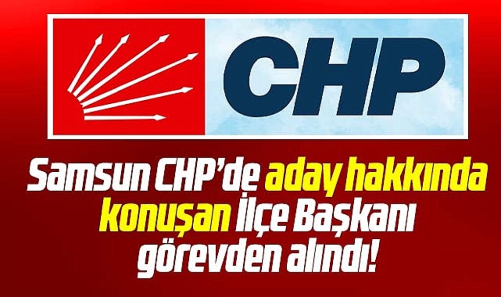 Samsun CHP'de aday hakkında konuşan İlçe Başkanı ve yönetimi görevden alındı