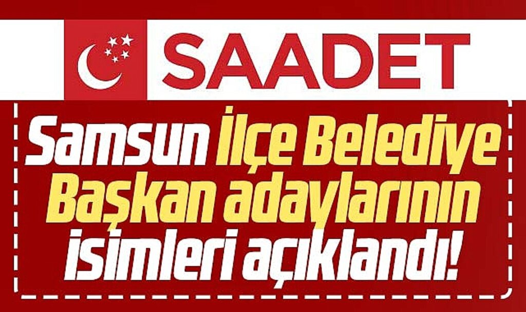 Saadet Partisi'nin Samsun İlçe Belediye Başkan adayları belli oldu! İşte o isimler