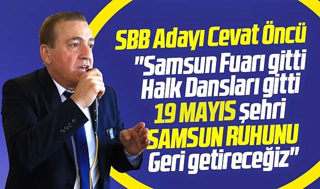 Samsun Büyükşehir adayı Cevat Öncü: 19 Mayıs şehri Samsun ruhunu geri getireceğiz
