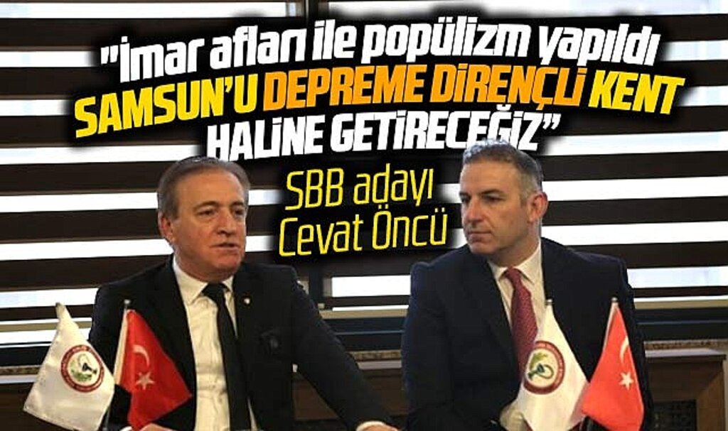 Samsun Büyükşehir Adayı Cevat Öncü depreme dirençli kent sözü verdi
