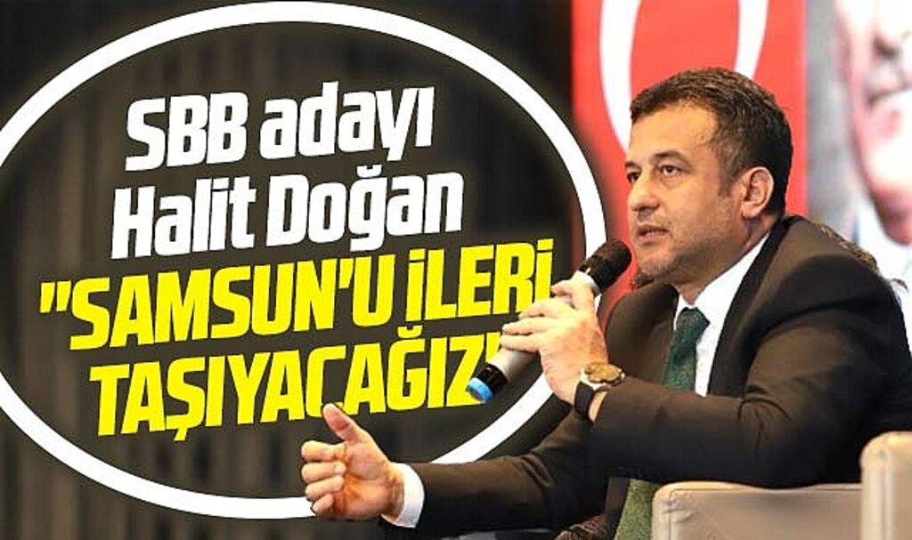 Samsun Büyükşehir adayı Halit Doğan: Samsun'u daha ileri taşıyacağız