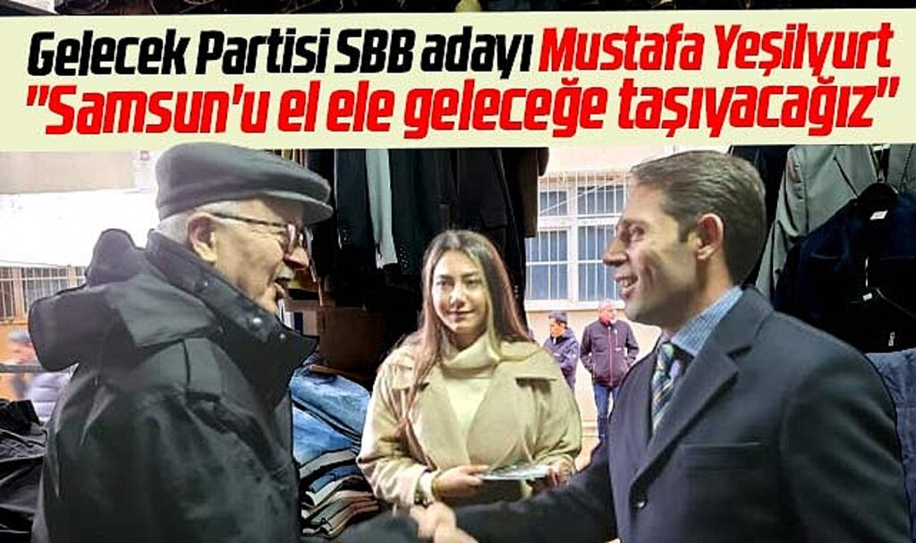 Samsun Büyükşehir adayı Mustafa Yeşilyurt: Samsun'u el ele geleceğe taşıyacağız