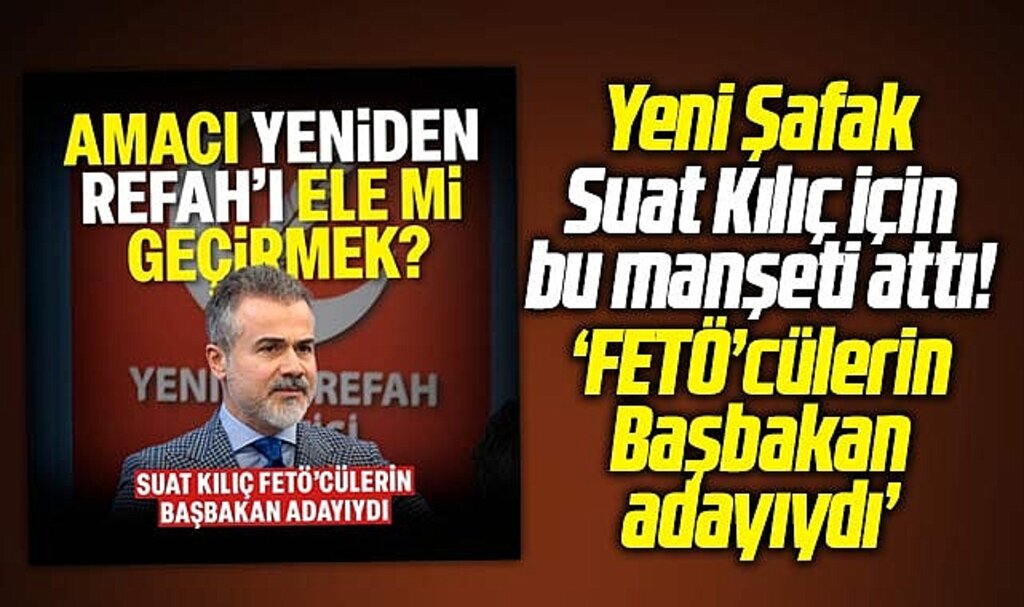 Yeni Şafak Gazetesinden dikkat çeken Suat Kılıç haberi!