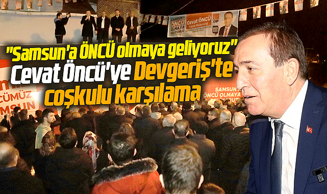 Samsun Büyükşehir adayı Cevat Öncü'ye Devgeriş mahallesinde coşkulu karşılama