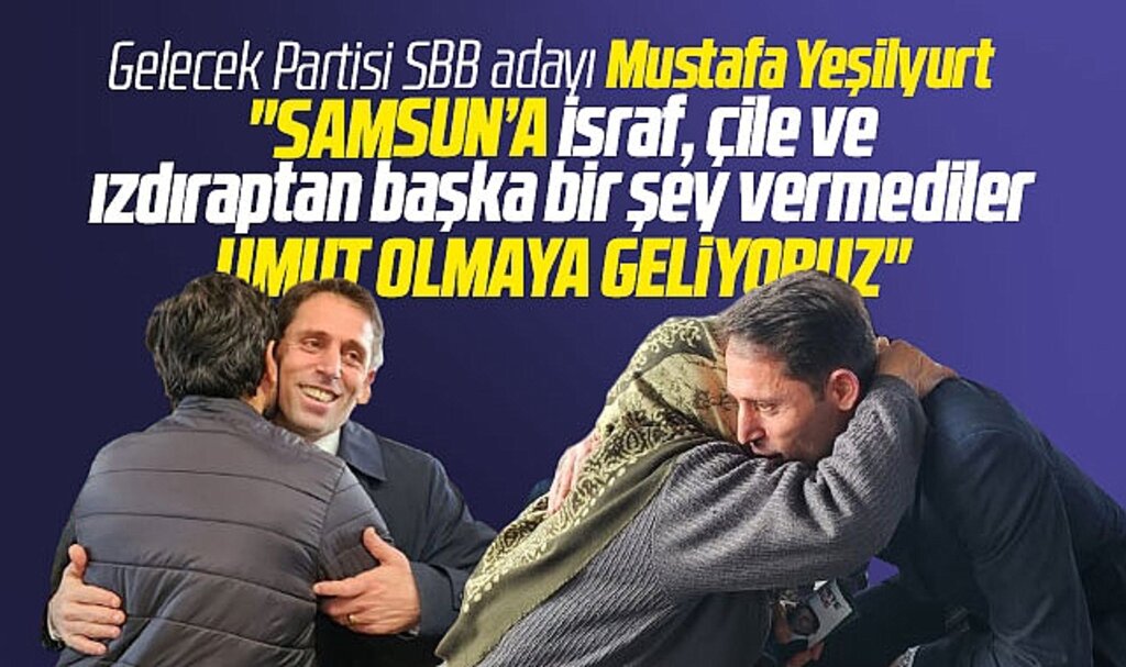 Samsun Büyükşehir adayı Mustafa Yeşilyurt: Samsun'a çileden başka bir şey vermediler