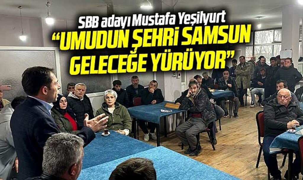 Samsun Büyükşehir adayı Mustafa Yeşilyurt: Umudun şehri Samsun geleceğe yürüyor