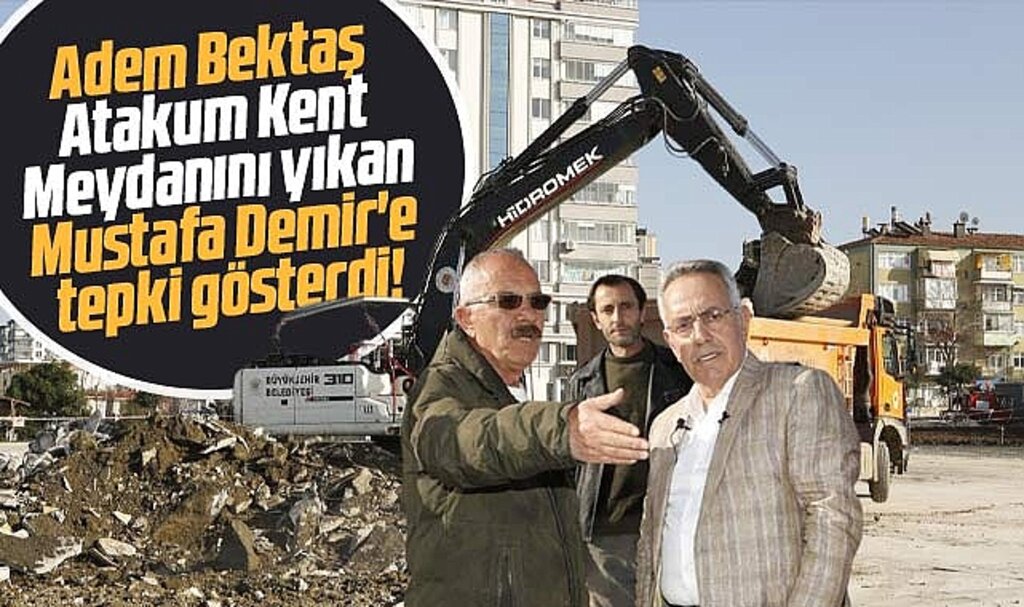 Samsun'da Atakum Kent Meydanını yıkan Mustafa Demir'e Adem Bektaş'tan tepki
