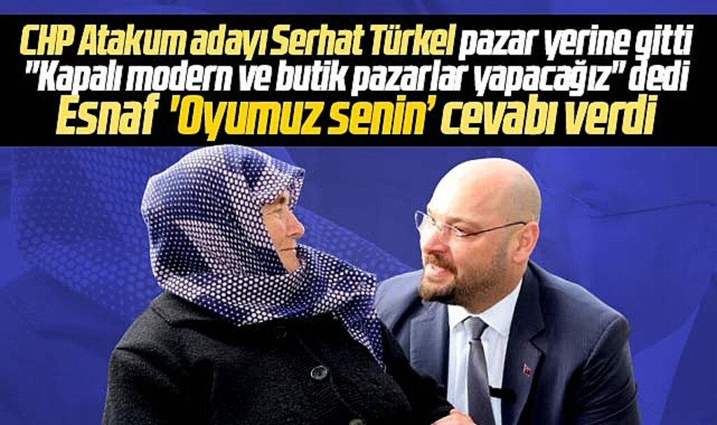 Samsun'da CHP Atakum adayı Serhat Türkel kapalı modern pazar yerleri yapacak