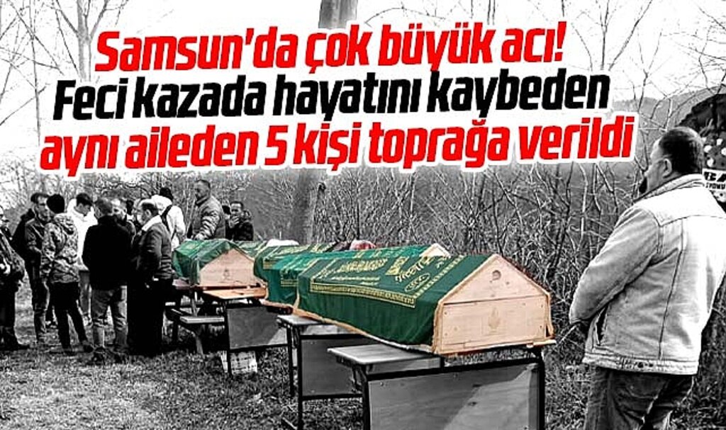 Samsun'da çok büyük acı! Yakakent'te 5 kişilik Okur ailesi toprağa verildi
