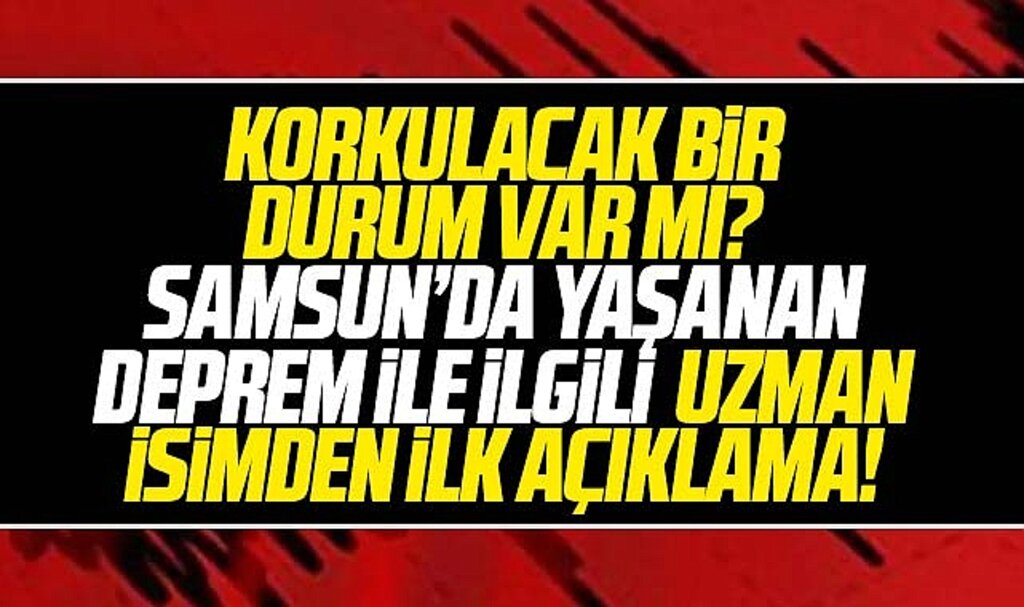 Samsun'da deprem! Korkulacak bir durum var mı? Uzman isimden ilk açıklama!