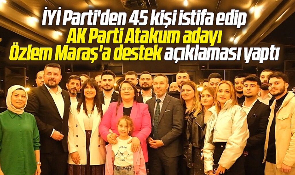 Samsun'da İYİ Parti'den 45 kişi istifa edip AK Parti Atakum adayı Maraş'a destek verdi