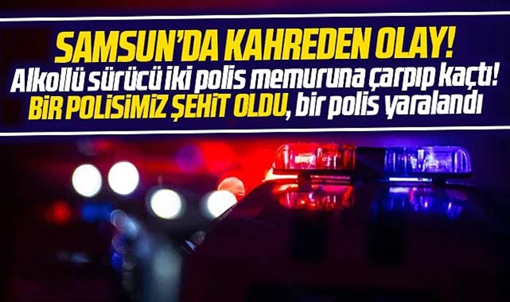 Samsun'da kahreden olay! Alkollü sürücünün çarpıp kaçtığı polis şehit oldu