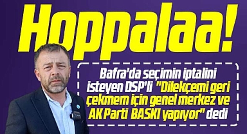 Samsun'da DSP'den şok Bafra açıklaması! İtiraz dilekçesini çekmem için baskı yapılıyor
