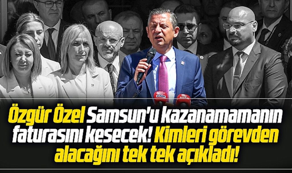 CHP Genel Başkanı Özgür Özel Samsun'da kimleri görevden alacağını açıkladı