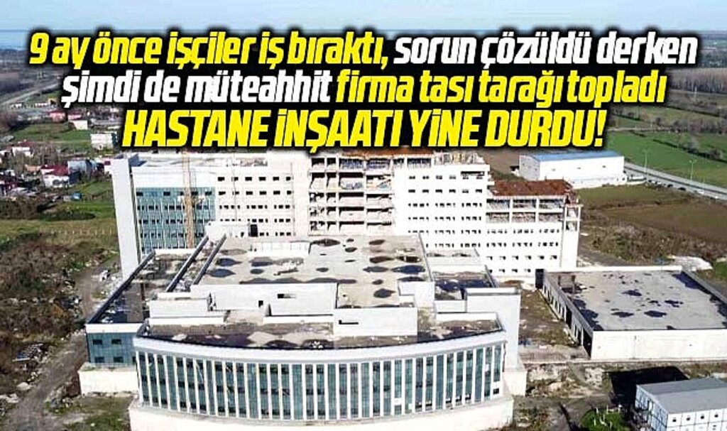 Samsun'da Tekkeköy Devlet Hastanesi inşaatında yüklenici firma tası tarağı topladı