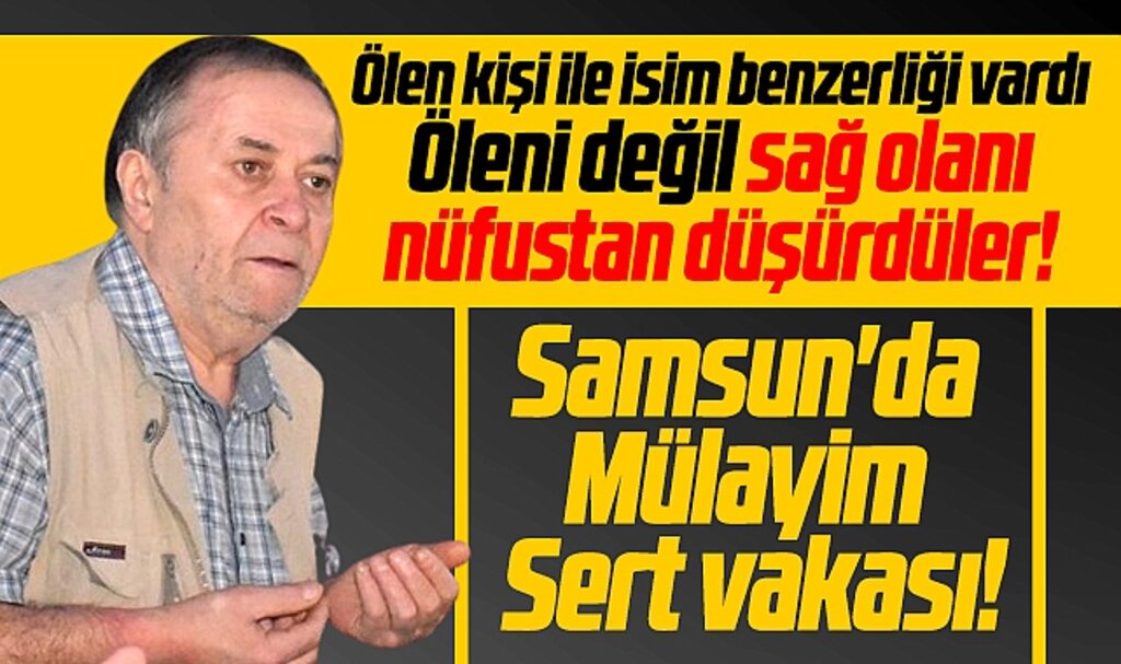 Samsun Yakakent'te hayatta olan Şaban Er nüfusa ölü olarak kaydedildi olanlar oldu