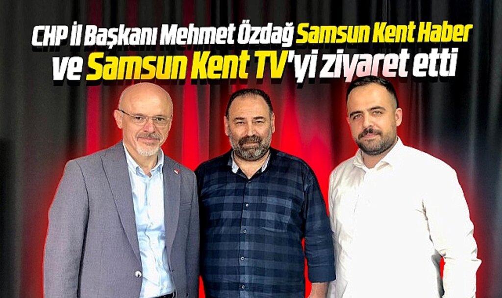 CHP Samsun İl Başkanı Mehmet Özdağ Samsun Kent Haber'i ziyaret etti