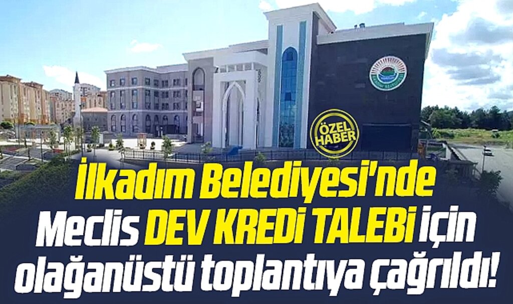 Samsun'da İlkadım Belediyesi dev kredi yetkisi için meclisi olağanüstü toplantıya çağırdı