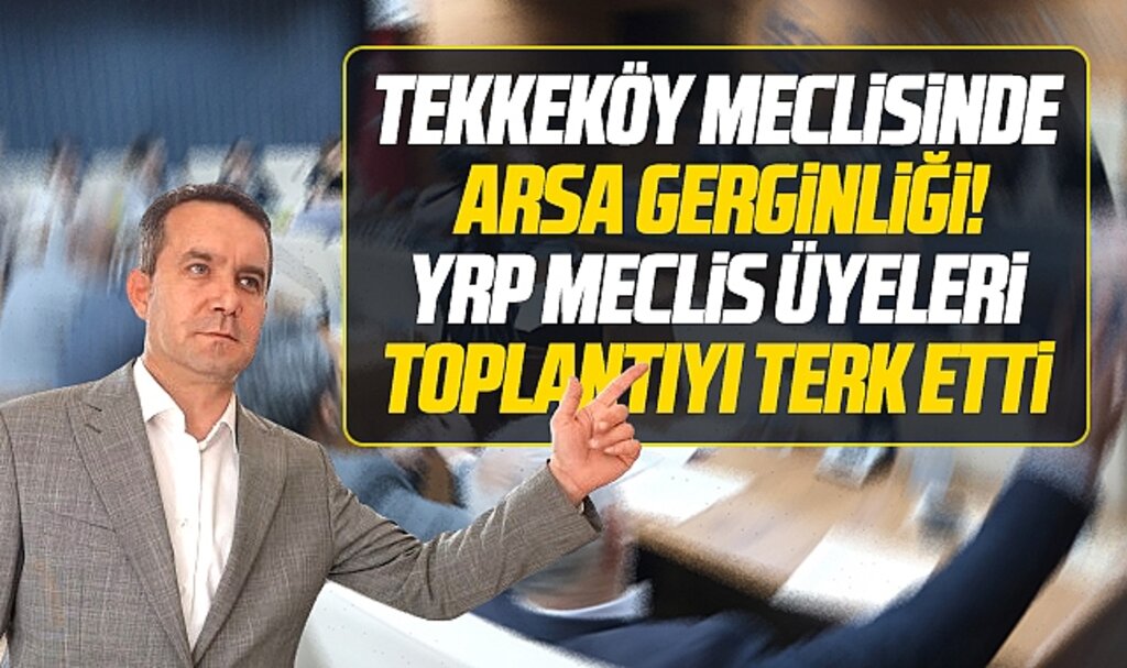 Samsun'da Tekkeköy Belediye Meclisinde arsa gerginliği! YRP'li üyeler toplantıyı terk etti