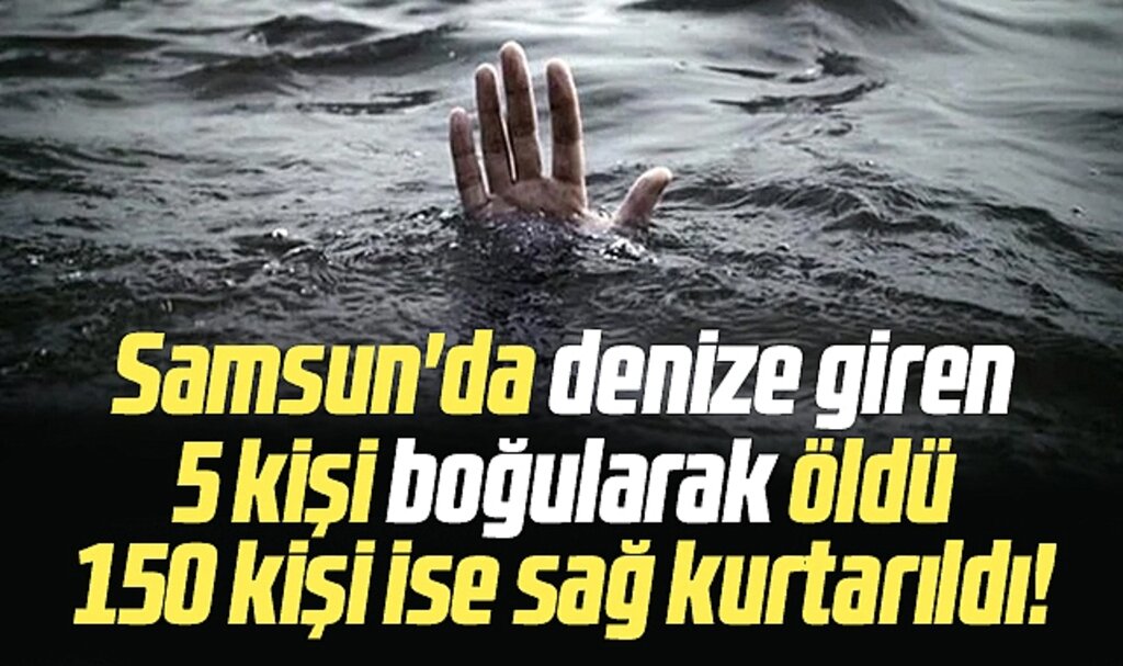 Samsun'da denize giren 5 kişi boğularak öldü 150 kişi ise sağ kurtarıldı!