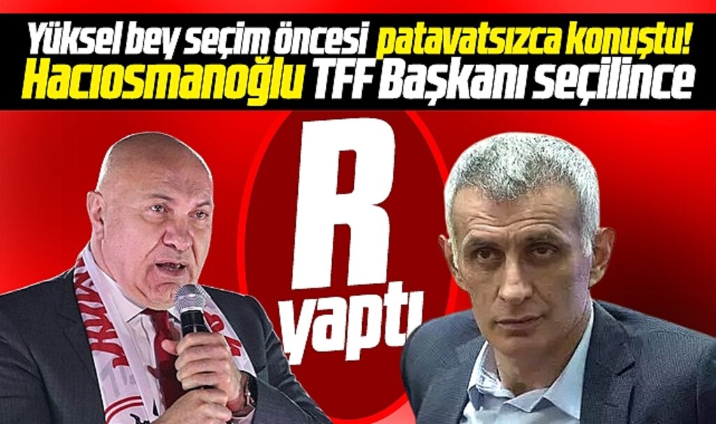 Yüksel Yıldırım TFF seçimi öncesi farklı, Hacıosmanoğlu seçilince ise daha farklı konuştu