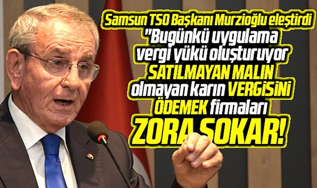 Samsun TSO Başkanı Murzioğlu eleştirdi! Satılmayan mala vergi firmaları zora sokar