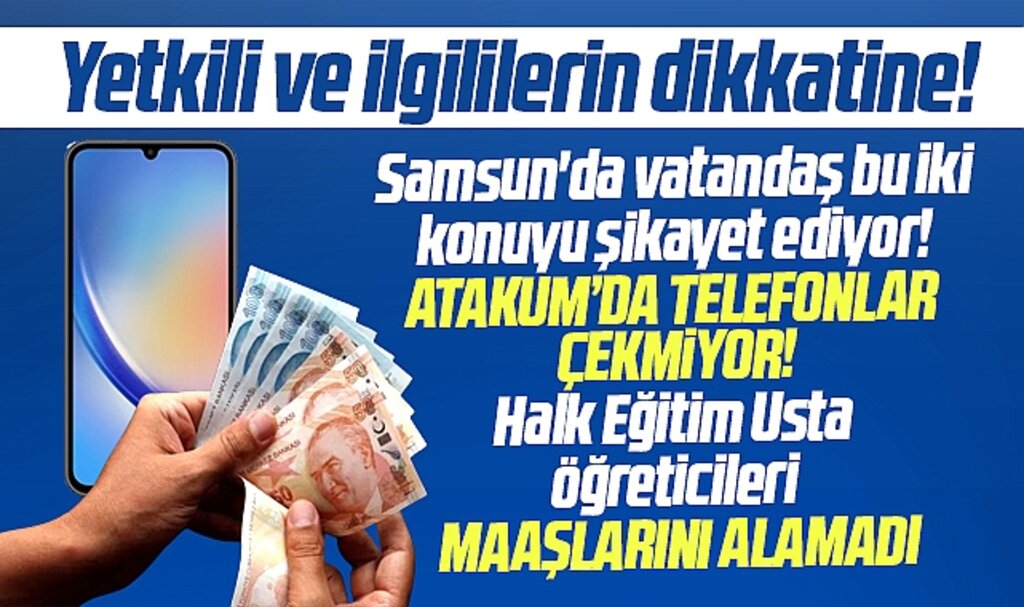 Samsun'da iki konu şikayet ediliyor! Atakum'da telefon çekmiyor! Usta öğreticiler maaş alamadı