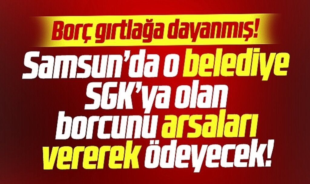 Samsun'da o belediye SGK'ya olan borcunu 23 arsa vererek ödeyecek
