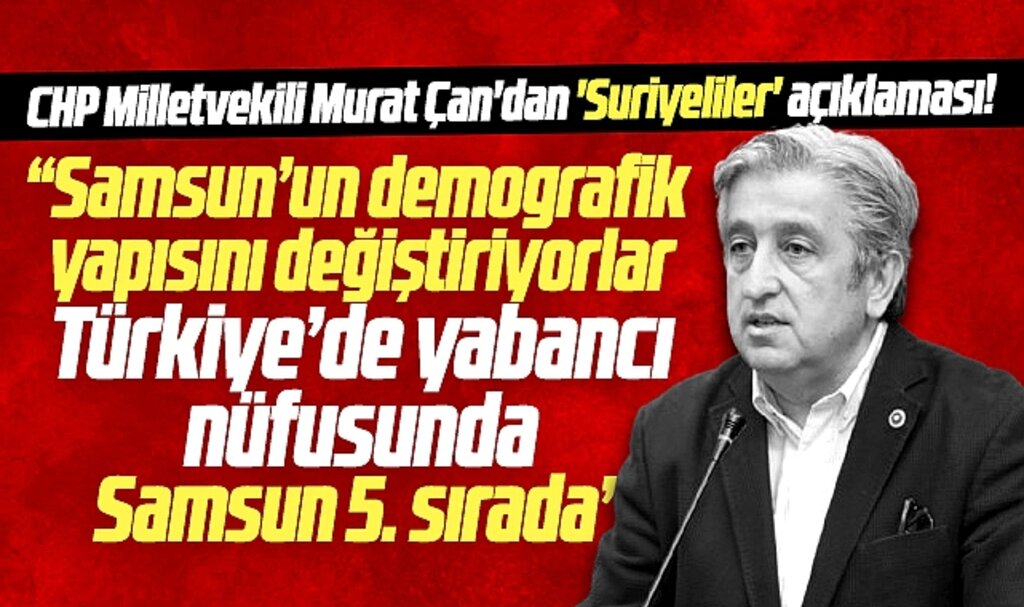 Samsun'un demografik yapısını değiştiriyorlar! Milletvekili Çan'dan Suriyeliler açıklaması