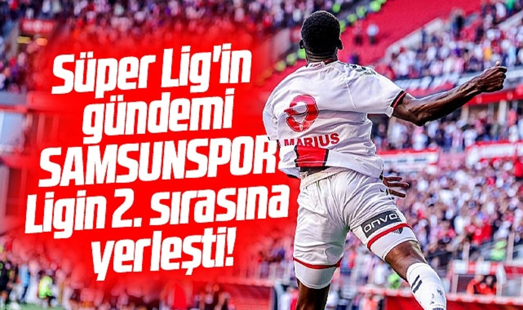 Süper Lig'in gündemi Samsunspor! Ligin 2. sırasına yerleşti! 