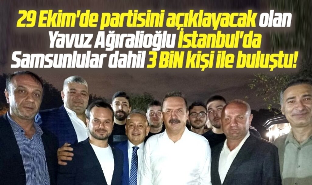 Yavuz Ağıralioğlu İstanbul'da Samsunlularında olduğu 3 bin kişi ile biraraya geldi