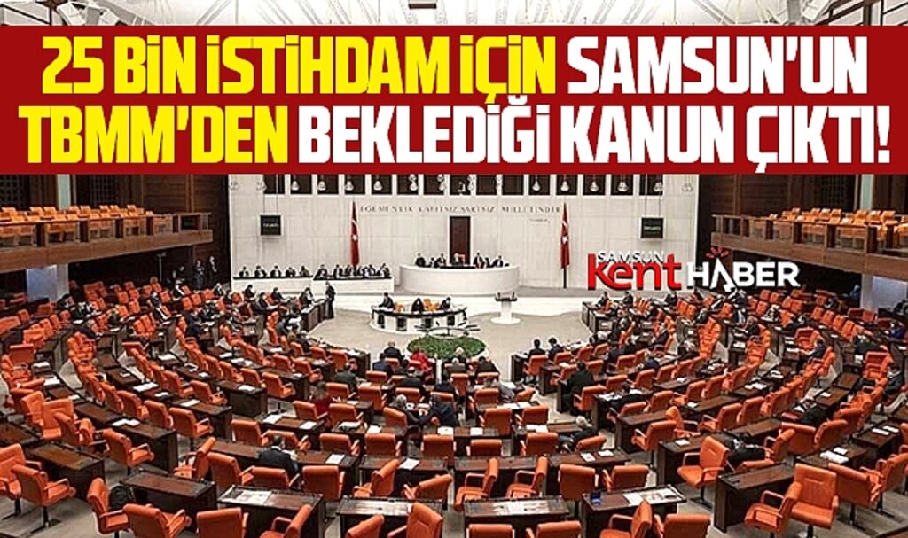 Samsun'un 25 bin istihdam için TBMM'den beklediği kanun çıktı!