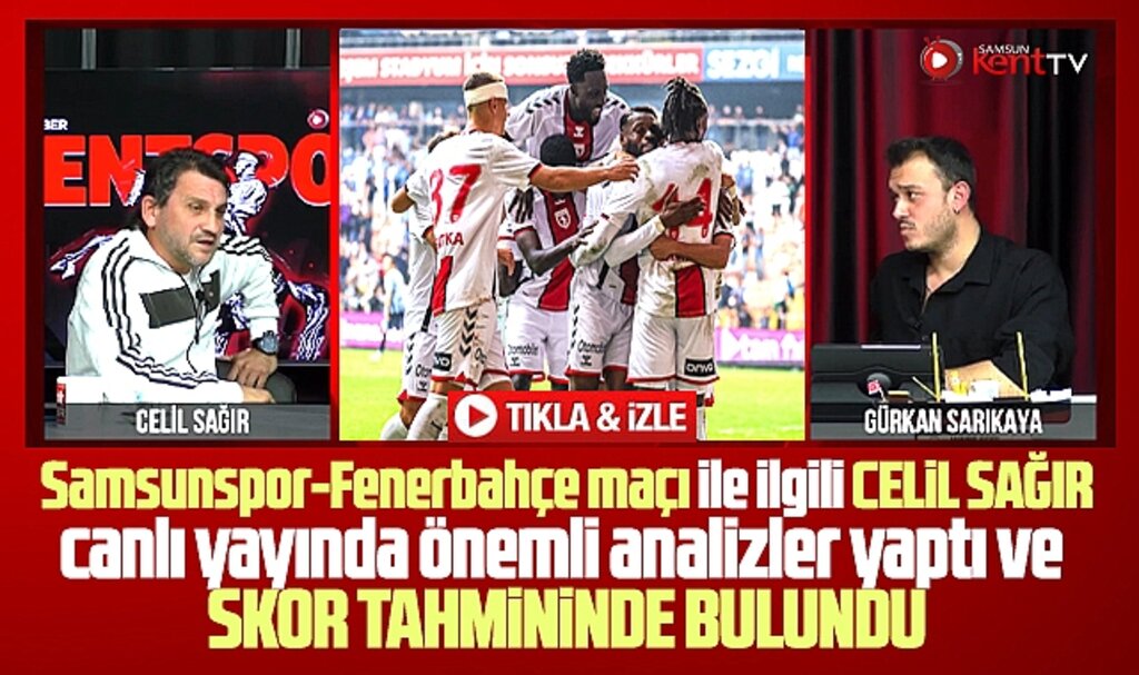 Samsunspor-Fenerbahçe maçı için Celil Sağır'dan skor tahmini ve önemli analizler
