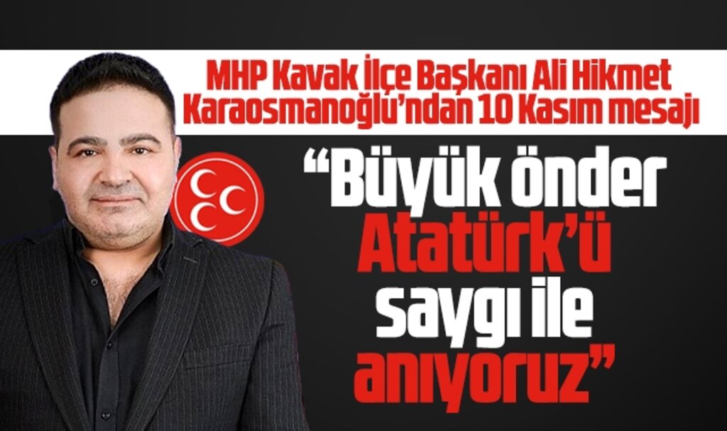 MHP Kavak İlçe Başkanı Ali Hikmet Karaosmanoğlu'ndan 10 Kasım mesajı
