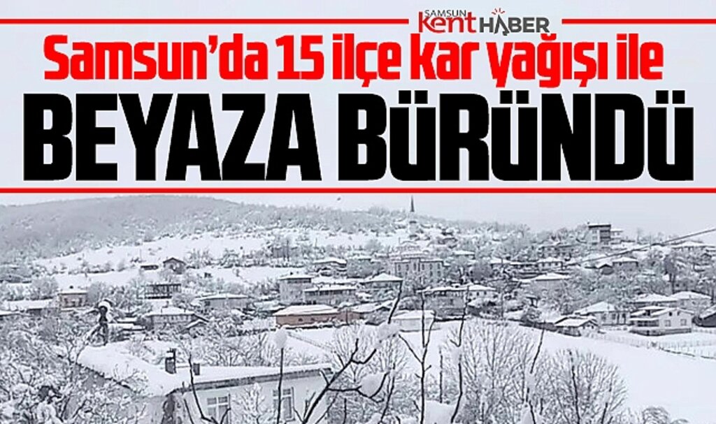 Samsun'da 15 ilçe kar yağışı ile beyaza büründü!