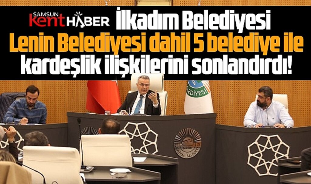 Samsun'da İlkadım Belediyesi Lenin Belediyesi dahil 5 belediye ile ilişkilerini sonlandırdı