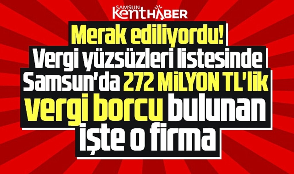 Samsun'da vergi yüzsüzü listesinde birinci sırada! 272 milyon TL borçlu işte o firma