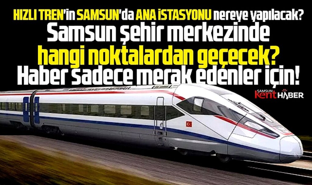 Samsun şehir merkezinde Hızlı Tren istasyonları nerelerde olacak?