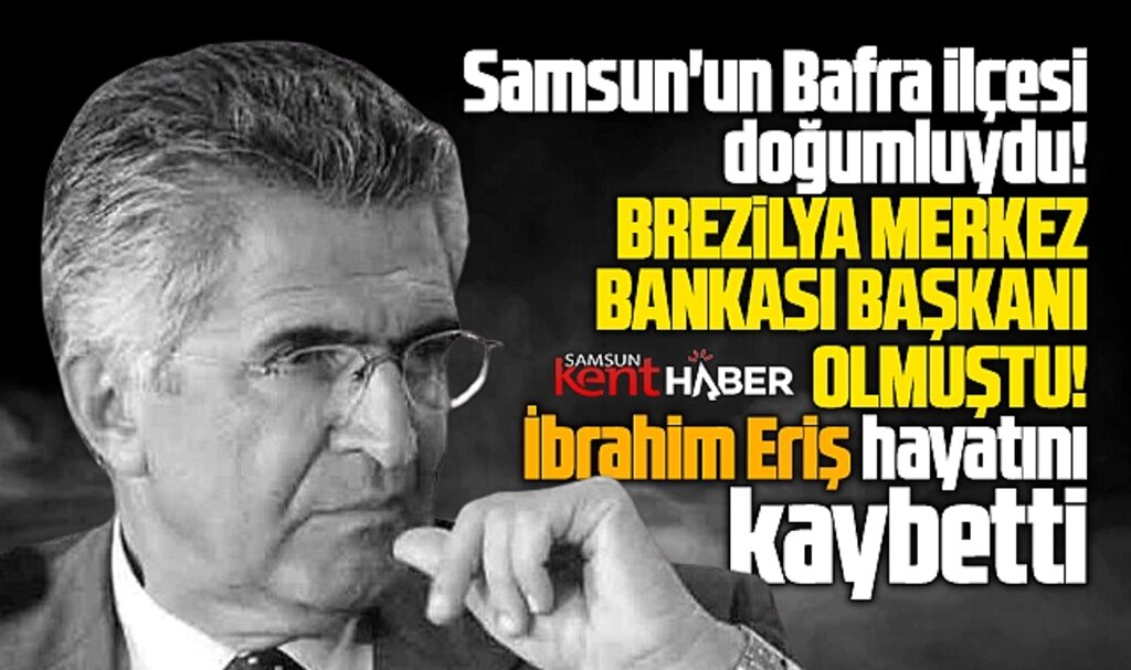 Samsunlu Brezilya eski Merkez Bankası Başkanı İbrahim Eriş hayatını kaybetti