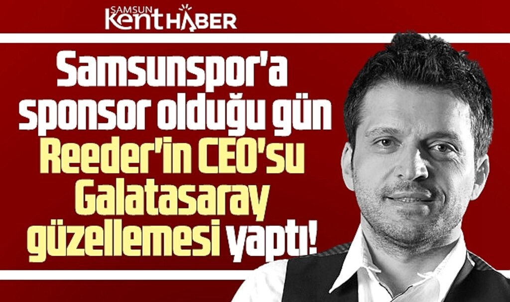 Samsunspor'a sponsor olan Reeder'in CEO'su Galatasaray güzellemesi yaptı!