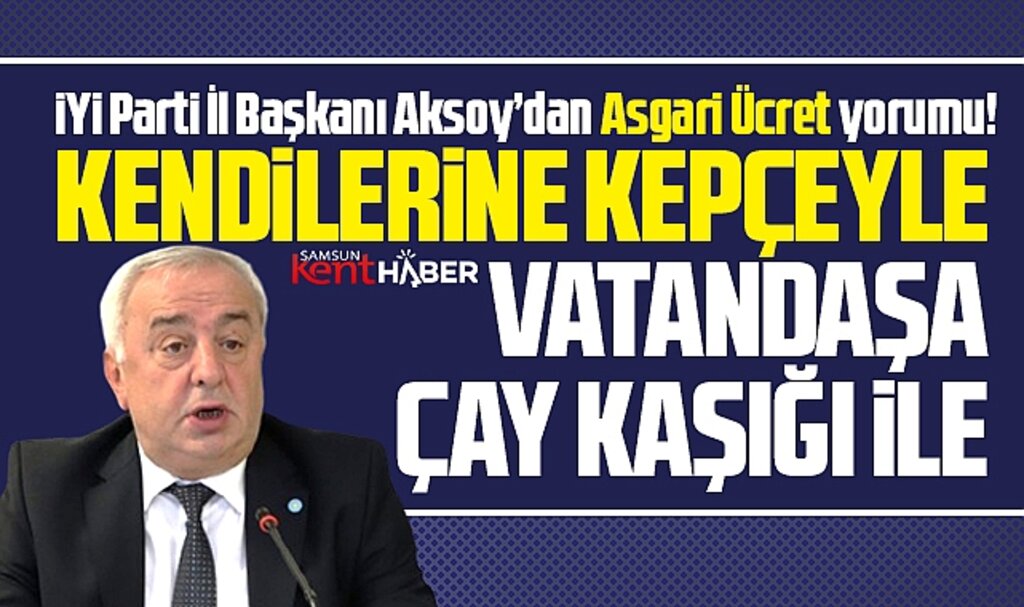İYİ Parti Samsun İl Başkanı asgari ücreti eleştirdi! Kendilerine kepçeyle, vatandaşa kaşıkla