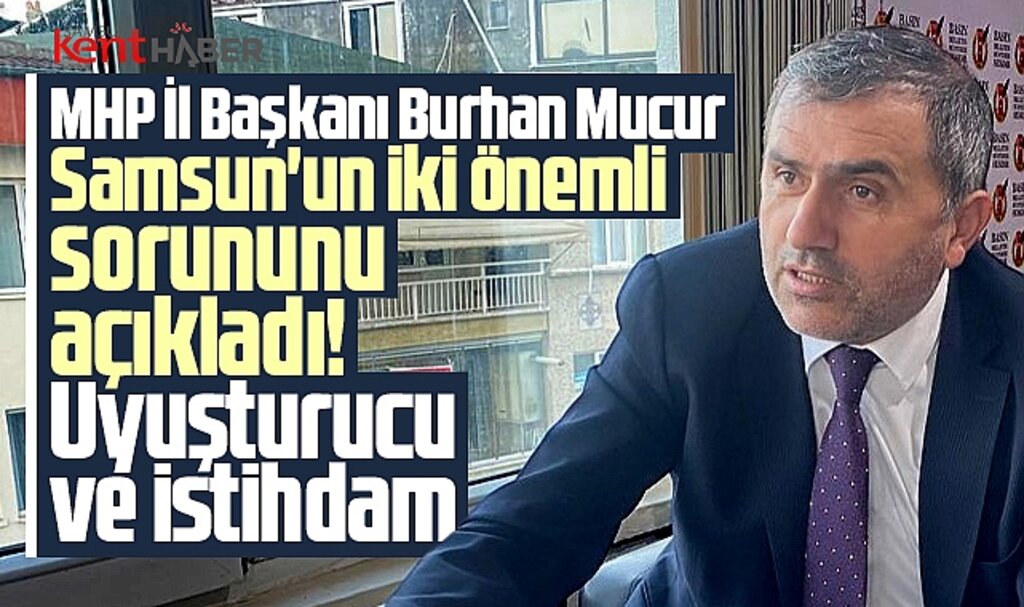 MHP İl Başkanı Mucur açıkladı! Samsun'un önemli sorunu uyuşturucu ve istihdam