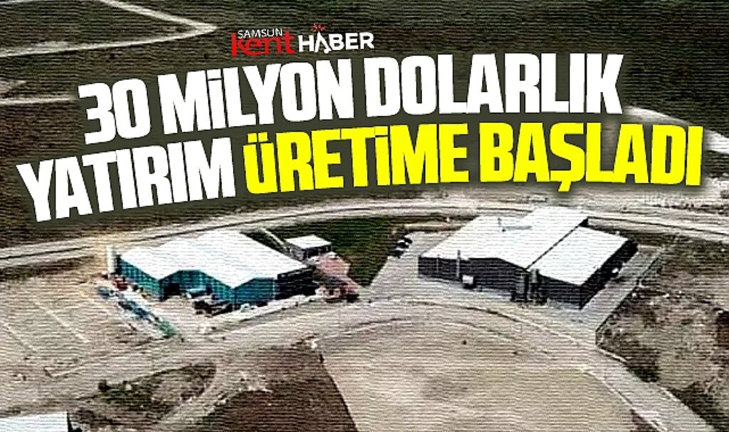 Samsun'a 30 milyon dolarlık yatırım! Üretime başladı!